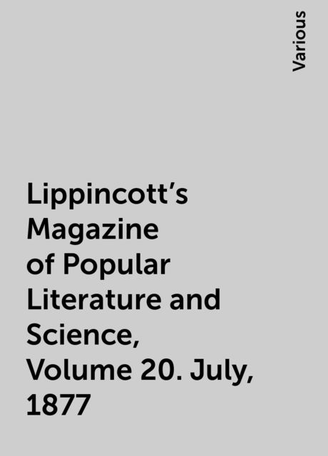 Lippincott's Magazine of Popular Literature and Science, Volume 20. July, 1877, Various