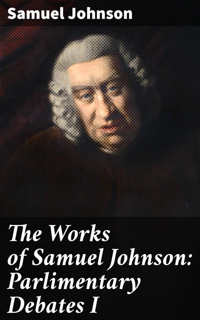 The Works of Samuel Johnson: Parlimentary Debates I, Samuel Johnson