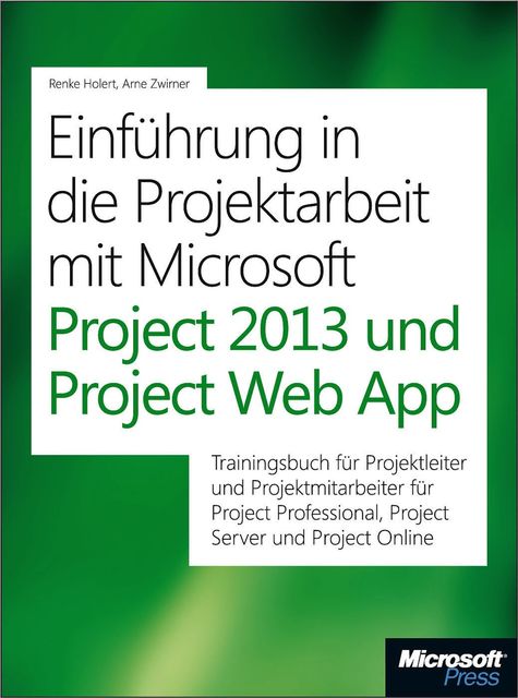 Einführung in die Projektarbeit mit Microsoft Project 2013 und Project Web App, Arne Zwirner, Renke Holert
