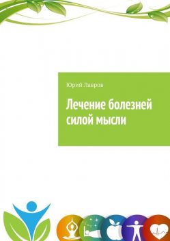 Лечение болезней силой мысли. Исцели себя сам. Эффект Плацебо, Юрий Лавров