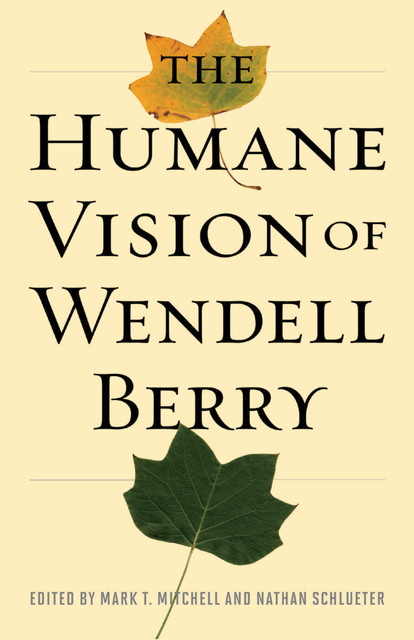 The Humane Vision of Wendell Berry, Mark Mitchell, Nathan Schlueter