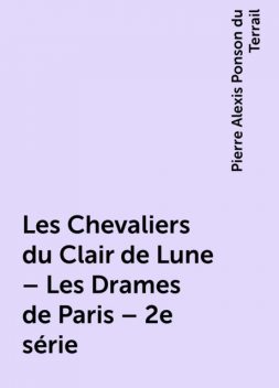 Les Chevaliers du Clair de Lune – Les Drames de Paris – 2e série, Pierre Alexis Ponson du Terrail