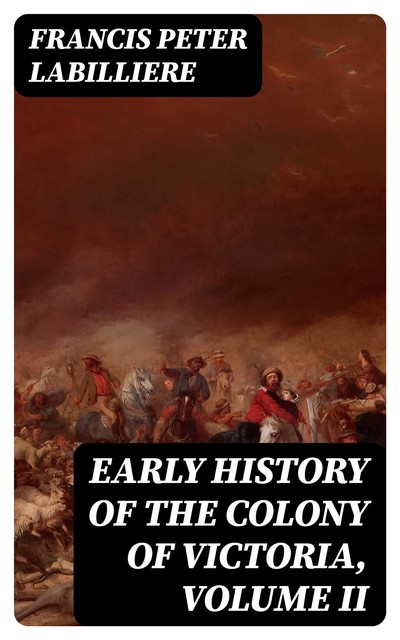 Early History of the Colony of Victoria, Volume II, Francis Peter Labilliere
