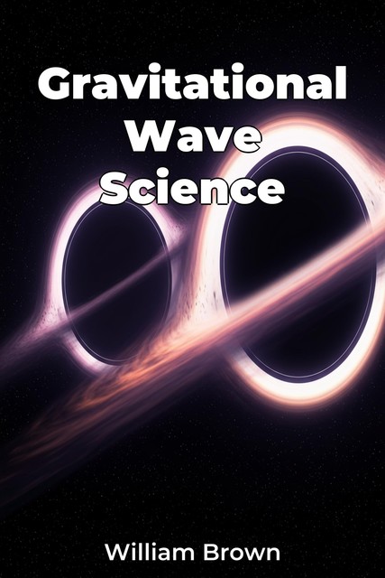 Gravitational Wave Science, William Brown