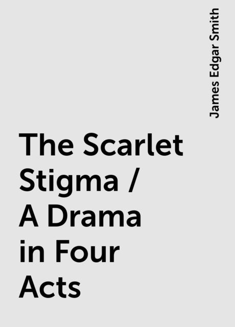 The Scarlet Stigma / A Drama in Four Acts, James Edgar Smith