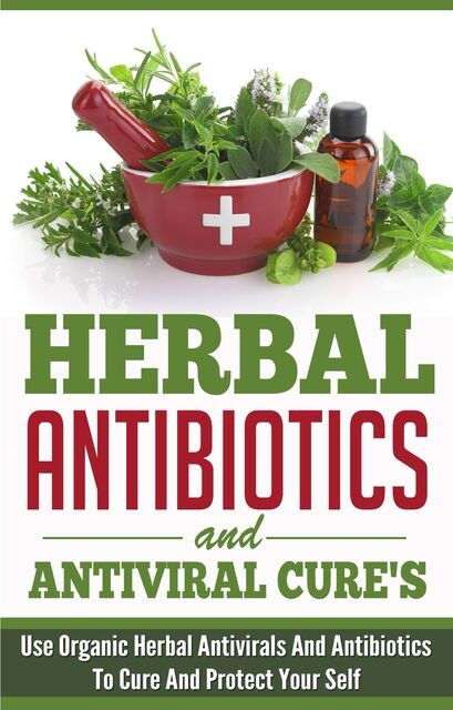 Herbal Antibiotics and Antiviral Cures: Use Organic Herbal Antivirals and Antibiotics to Cure and Protect Yourself, Old Natural Ways, Elaine Wilcox