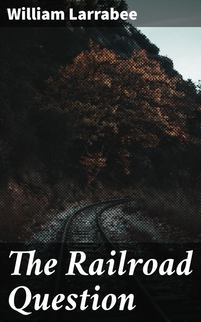 The Railroad Question, William Larrabee