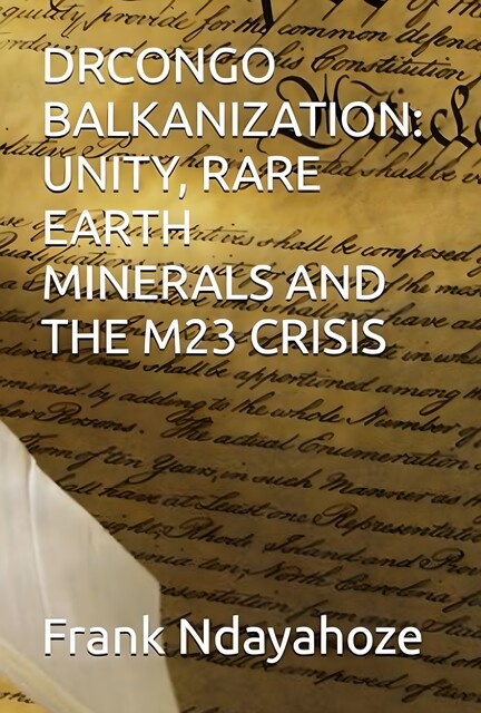 Drcongo Balkanization: Unity, Rare Earth Minerals and the M23 Crisis, Frank Ndayahoze