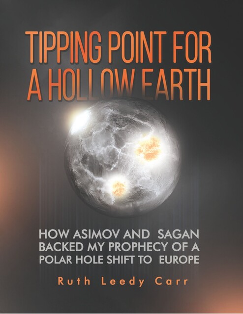 Tipping Point for a Hollow Earth: How Asimov and Sagan Backed My Prophecy of a Polar Hole Shift to Europe, Ruth Leedy Carr