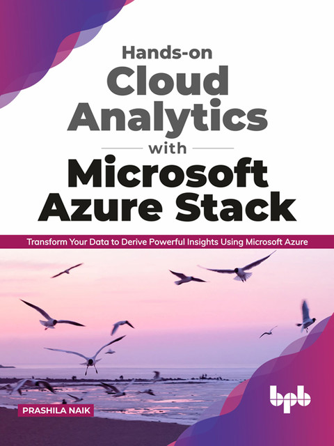 Hands-on Cloud Analytics with Microsoft Azure Stack: Transform Your Data to Derive Powerful Insights Using Microsoft Azure, Prashila Naik