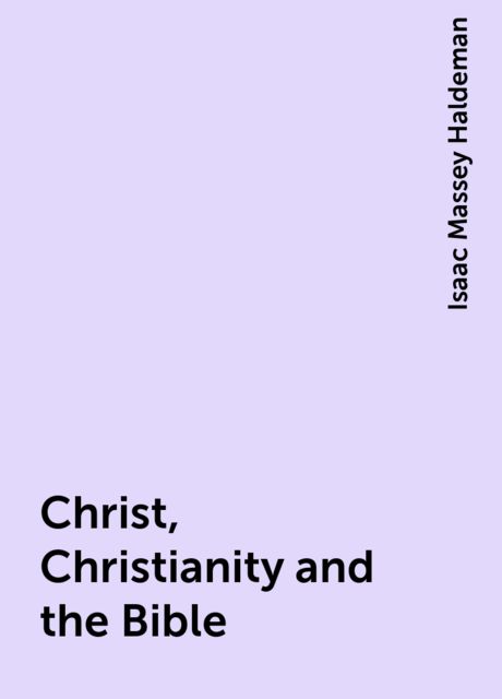 Christ, Christianity and the Bible, Isaac Massey Haldeman