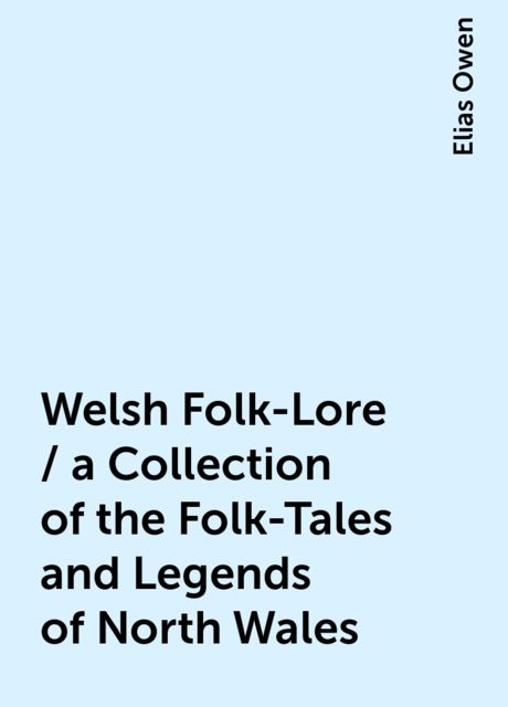 Welsh Folk-Lore / a Collection of the Folk-Tales and Legends of North Wales, Elias Owen