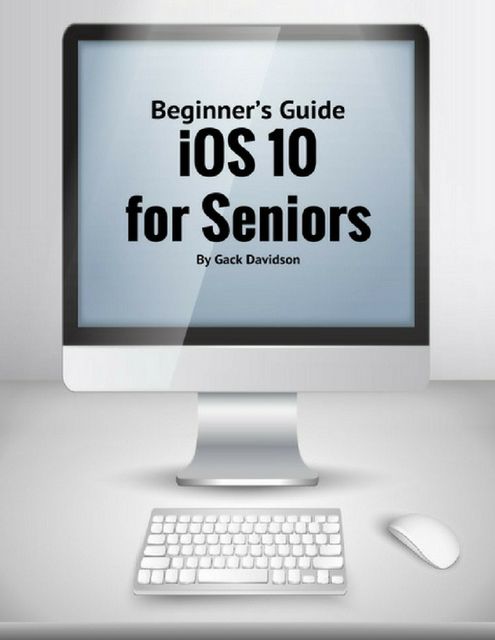 Ios 10 for Seniors: Beginner’s Guide, Jack Davidson