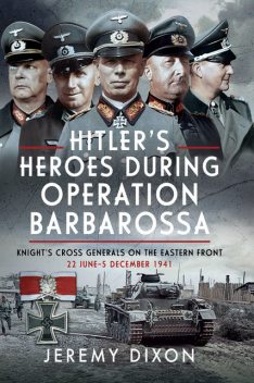 Hitler’s Heroes During Operation Barbarossa, Jeremy Dixon