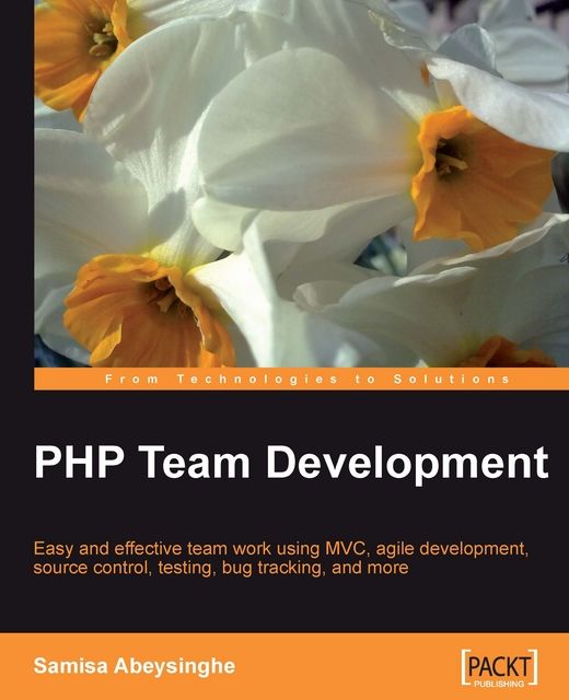 PHP Team Development Easy and effective team work using MVC, agile development, source control, testing, bug tracking, and more, Samisa Abeysinghe