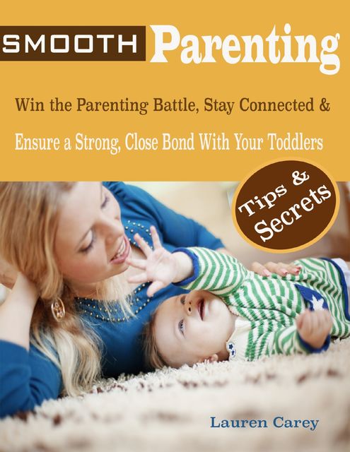 Smooth Parenting : Win the Parenting Battle, Stay Connected & Ensure a Strong, Close Bond With Your Toddlers Tips & Secrets, Lauren Carey