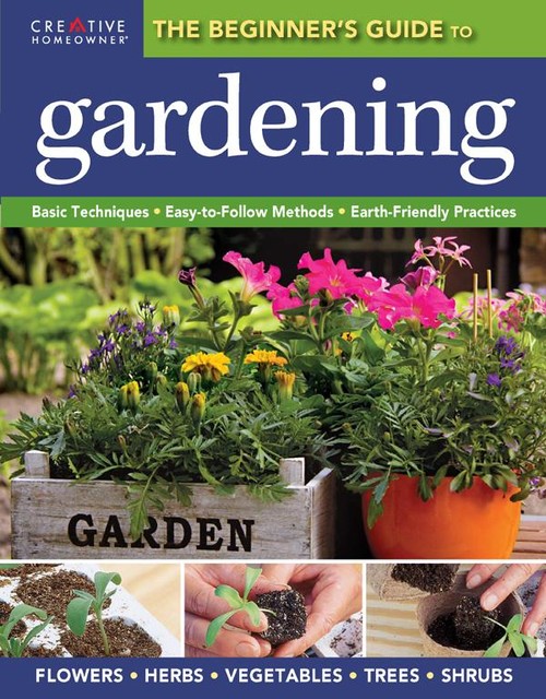 Beginner's Guide to Gardening, The Editors of Creative Homeowner