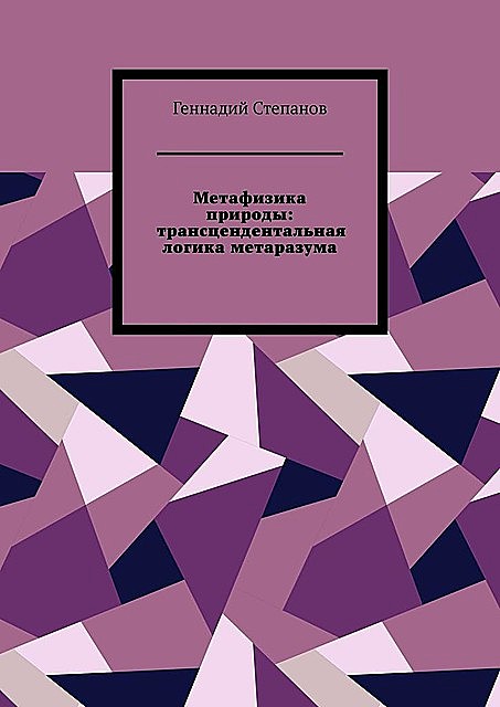 Метафизика природы: трансцендентальная логика метаразума, Геннадий Степанов