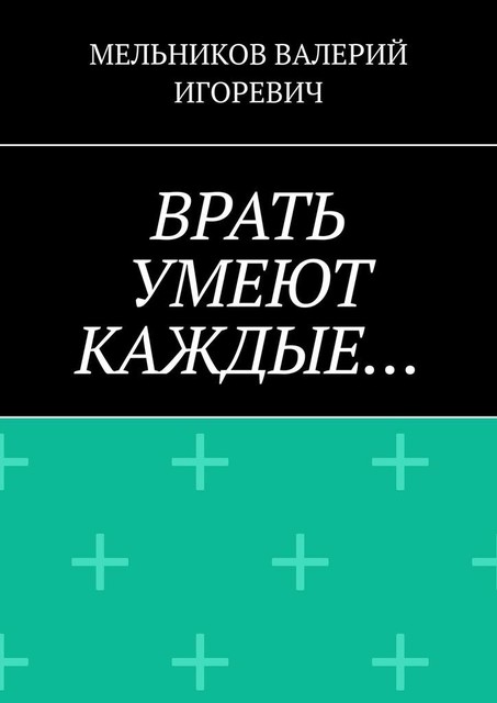 ВРАТЬ УМЕЮТ КАЖДЫЕ, Валерий Мельников