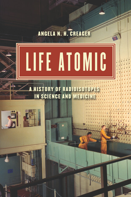 Life Atomic, Angela N.H. Creager