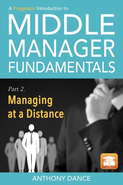 A Pragmatic Introduction to Middle Manager Fundamentals: Part 2 – Managing at a Distance, Anthony Dance