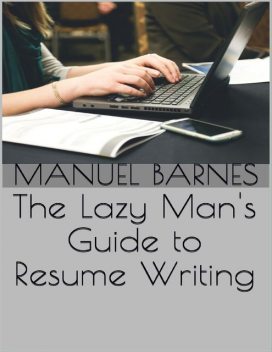 The Lazy Man's Guide to Resume Writing, Manuel Barnes