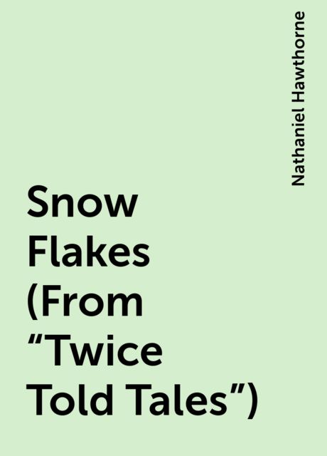 Snow Flakes (From "Twice Told Tales"), Nathaniel Hawthorne