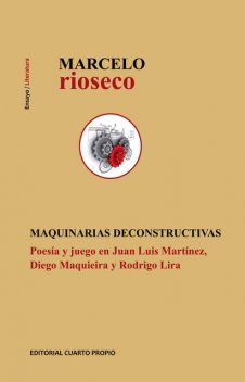 Maquinarias deconstructivas. Poesía y juego en Juan Luis Martínez, Diego Maqueira y Rodrigo Lira, Marcelo Rioseco