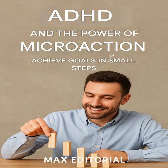 ADHD and the Power of Microaction: Achieve Goals in Small Steps, Max Editorial