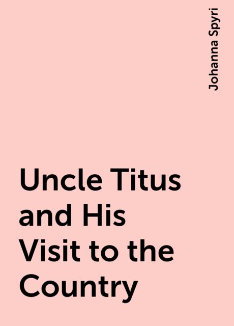 Uncle Titus and His Visit to the Country, Johanna Spyri
