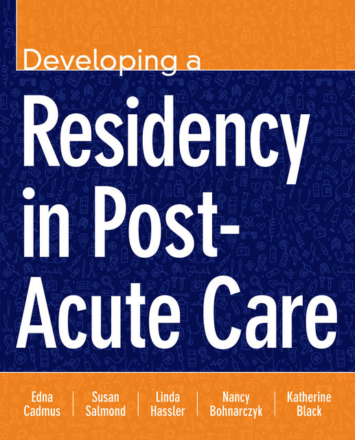 Developing a Residency in Post-Acute Care, Susan Salmond, Edna Cadmus, Katherine Kuren Black, Linda Hassler, Nancy Bohnarczyk