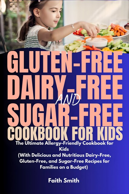 Gluten-Free, Dairy-Free, and Sugar-Free Cookbook for Kids, Faith Smith