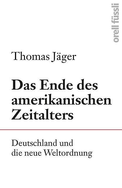 Das Ende des amerikanischen Zeitalters – Deutschland und die neue Weltordnung, Thomas Jäger