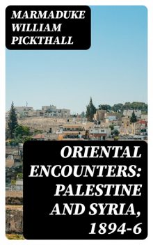 Oriental Encounters: Palestine and Syria, 1894–6, Marmaduke Pickthall