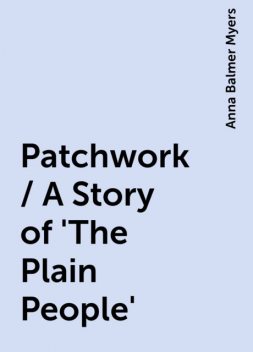 Patchwork / A Story of 'The Plain People', Anna Balmer Myers