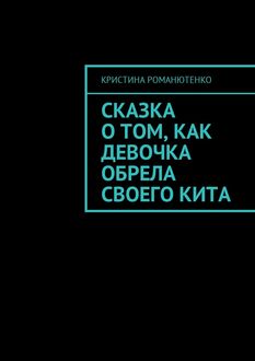 Сказка о том, как девочка обрела своего кита, Кристина Романютенко