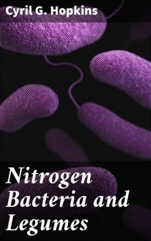 Nitrogen Bacteria and Legumes, Cyril G.Hopkins