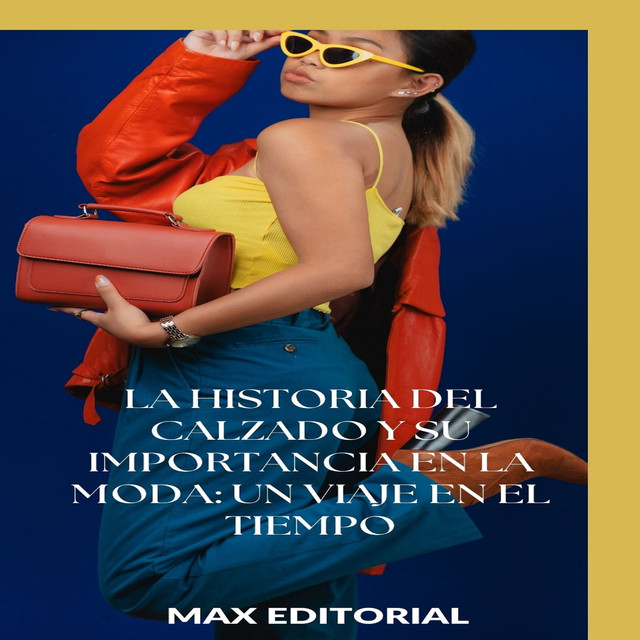 La historia del calzado y su importancia en la moda: un viaje en el tiempo, Max Editorial