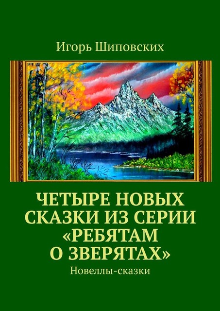 Четыре новых сказки из серии «Ребятам о зверятах», Игорь Шиповских