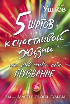 5 шагов к счастливой жизни, или Как найти свое призвание, Андрей Ушков