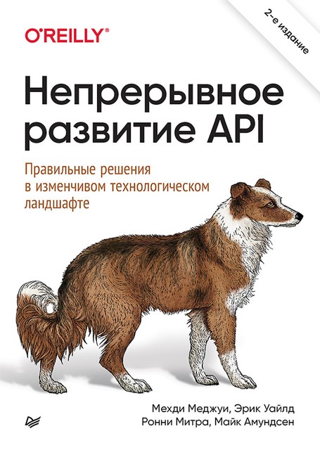 Непрерывное развитие API. Правильные решения в изменчивом технологическом ландшафте, Мехди Меджуи, Эрик Уайлд, Ронни Митра, Майк Амундсен