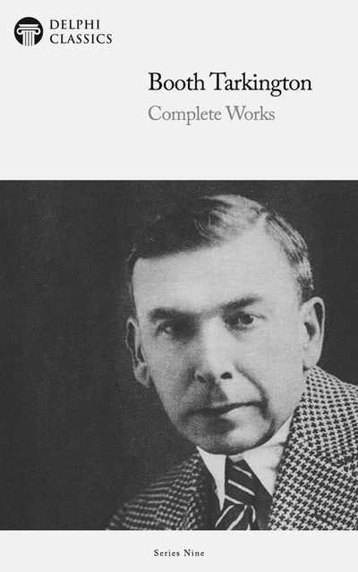 Delphi Complete Works of Booth Tarkington (Illustrated), Booth Tarkington