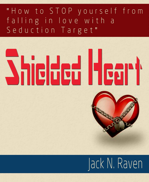 Shielded Heart : How To Stop Yourself From Falling For A Seduction Target, Jack N. Raven