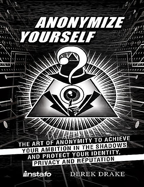 Anonymize Yourself: The Art of Anonymity to Achieve Your Ambition in the Shadows and Protect Your Identity, Privacy and Reputation, Instafo, Derek Drake