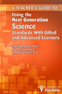 Teacher's Guide to Using the Next Generation Science Standards with Gifted and Advanced Learners, Cheryll Adams