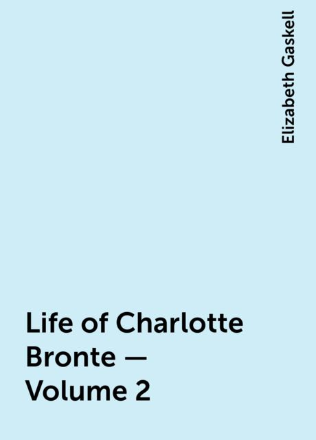 Life of Charlotte Bronte — Volume 2, Elizabeth Gaskell