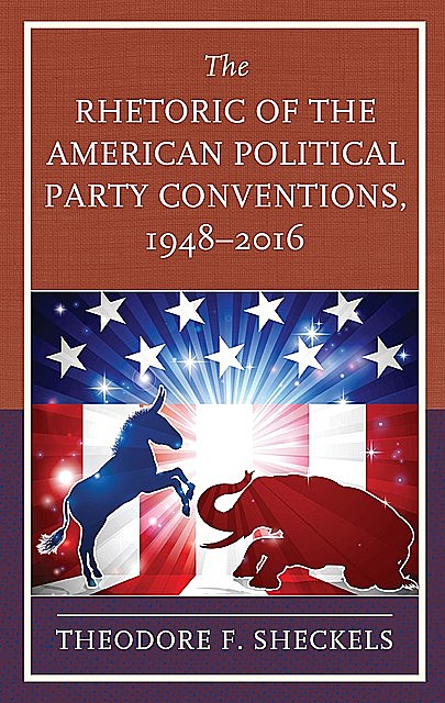 The Rhetoric of the American Political Party Conventions, 1948–2016, Theodore F. Sheckels