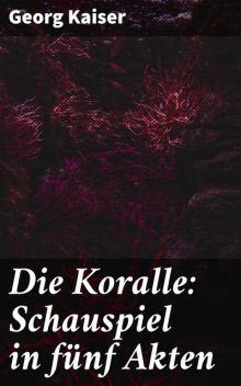 Die Koralle: Schauspiel in fünf Akten, Georg A. Kaiser