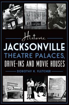 Historic Jacksonville Theatre Palaces, Drive-ins and Movie Houses, Dorothy K. Fletcher
