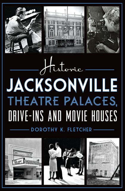 Historic Jacksonville Theatre Palaces, Drive-ins and Movie Houses, Dorothy K. Fletcher
